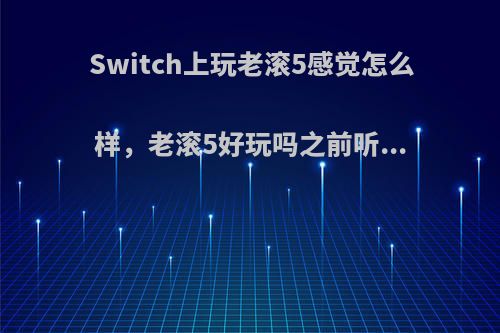 Switch上玩老滚5感觉怎么样，老滚5好玩吗之前听...