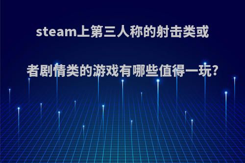 steam上第三人称的射击类或者剧情类的游戏有哪些值得一玩?