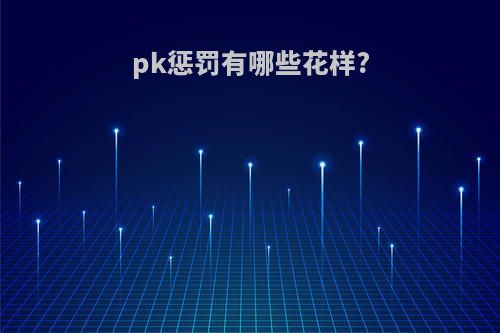pk惩罚有哪些花样?
