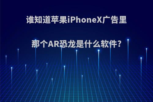 谁知道苹果iPhoneX广告里那个AR恐龙是什么软件?