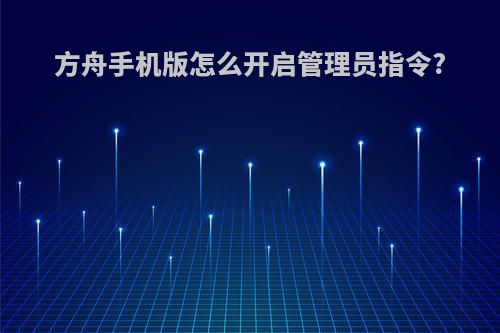 方舟手机版怎么开启管理员指令?