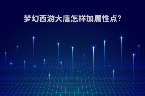 梦幻西游大唐怎样加属性点?