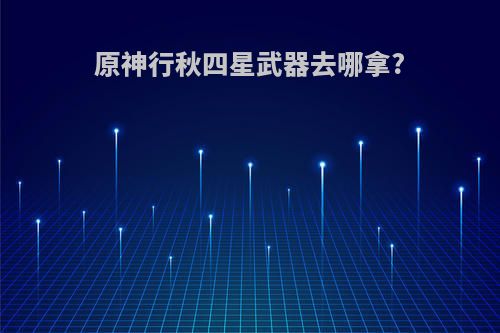 原神行秋四星武器去哪拿?