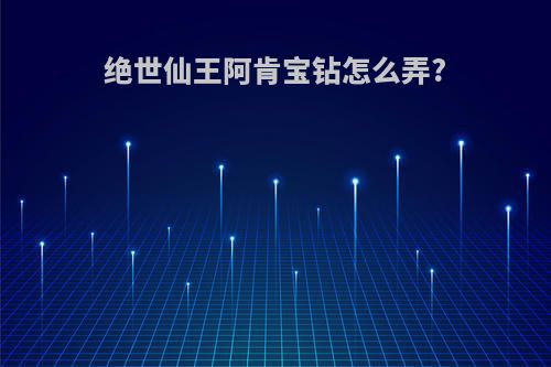 绝世仙王阿肯宝钻怎么弄?