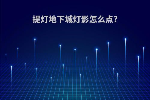 提灯地下城灯影怎么点?