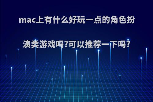 mac上有什么好玩一点的角色扮演类游戏吗?可以推荐一下吗?