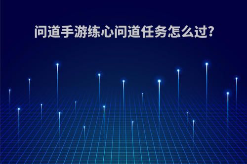 问道手游练心问道任务怎么过?
