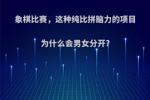 象棋比赛，这种纯比拼脑力的项目为什么会男女分开?