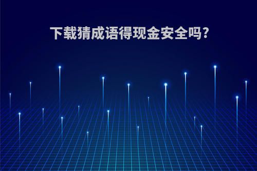 下载猜成语得现金安全吗?