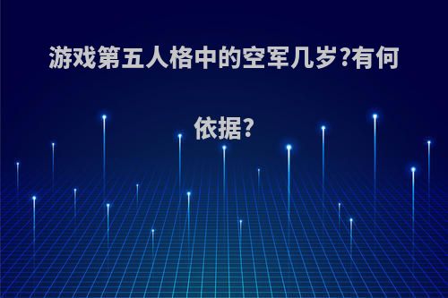 游戏第五人格中的空军几岁?有何依据?