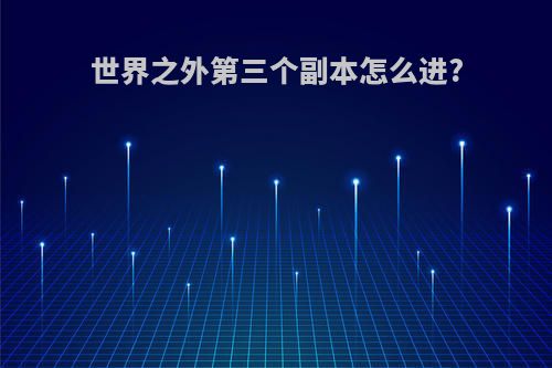世界之外第三个副本怎么进?