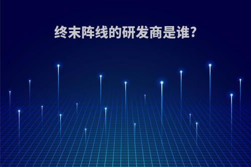 终末阵线的研发商是谁?