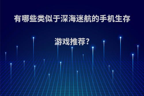 有哪些类似于深海迷航的手机生存游戏推荐?