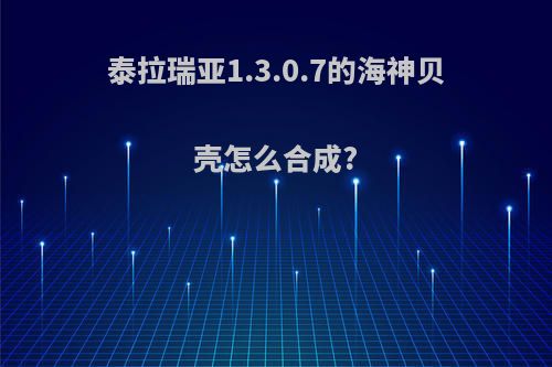 泰拉瑞亚1.3.0.7的海神贝壳怎么合成?