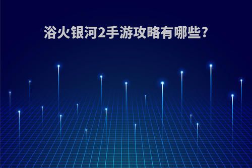 浴火银河2手游攻略有哪些?