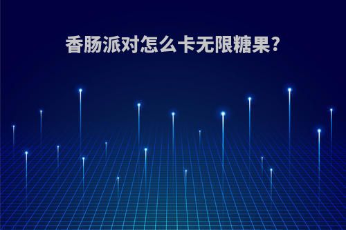 香肠派对怎么卡无限糖果?