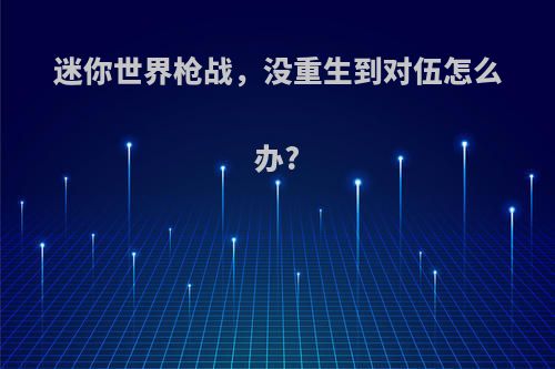 迷你世界枪战，没重生到对伍怎么办?