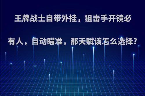 王牌战士自带外挂，狙击手开镜必有人，自动瞄准，那天赋该怎么选择?
