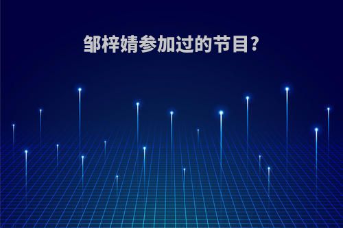 邹梓婧参加过的节目?