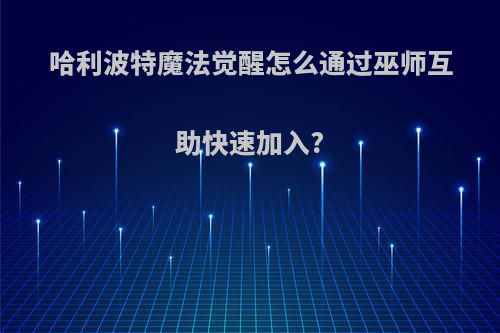 哈利波特魔法觉醒怎么通过巫师互助快速加入?