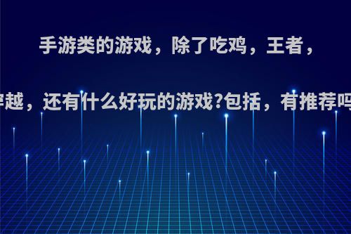 手游类的游戏，除了吃鸡，王者，穿越，还有什么好玩的游戏?包括，有推荐吗?