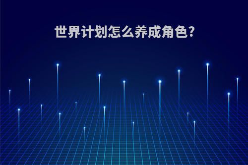 世界计划怎么养成角色?