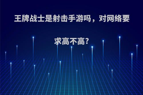 王牌战士是射击手游吗，对网络要求高不高?