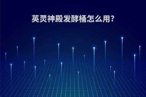 英灵神殿发酵桶怎么用?