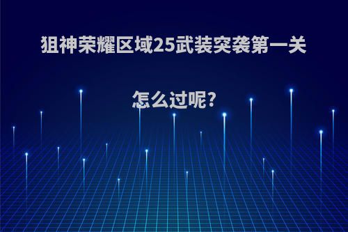 狙神荣耀区域25武装突袭第一关怎么过呢?