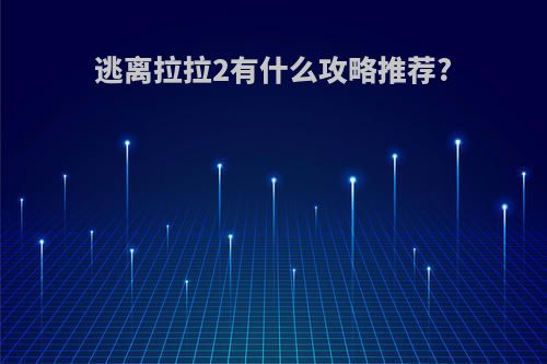 逃离拉拉2有什么攻略推荐?
