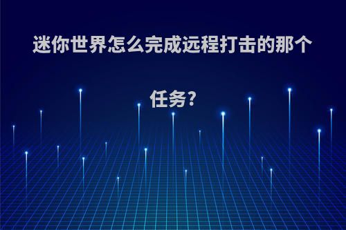 迷你世界怎么完成远程打击的那个任务?