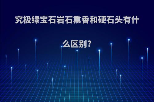 究极绿宝石岩石熏香和硬石头有什么区别?