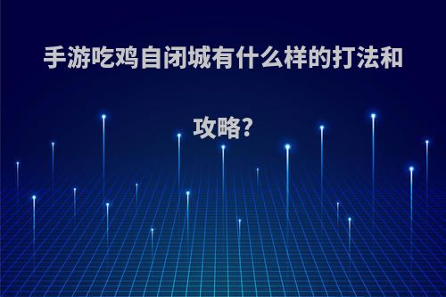 手游吃鸡自闭城有什么样的打法和攻略?
