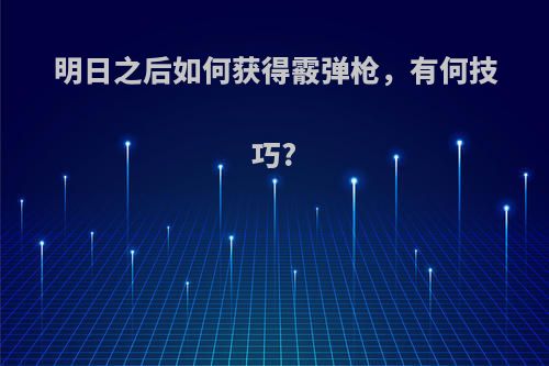 明日之后如何获得霰弹枪，有何技巧?