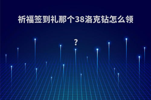 祈福签到礼那个38洛克钻怎么领?