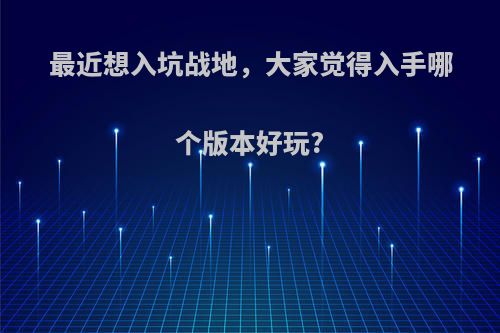 最近想入坑战地，大家觉得入手哪个版本好玩?