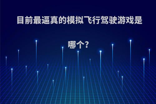 目前最逼真的模拟飞行驾驶游戏是哪个?