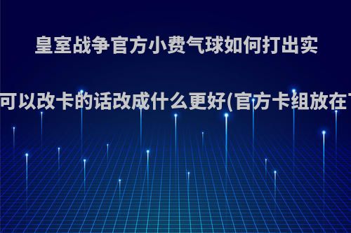 皇室战争官方小费气球如何打出实力?如果可以改卡的话改成什么更好(官方卡组放在下面了)?