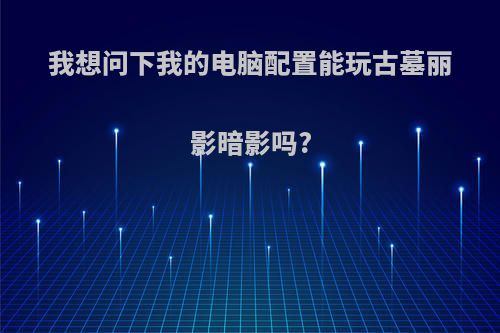 我想问下我的电脑配置能玩古墓丽影暗影吗?