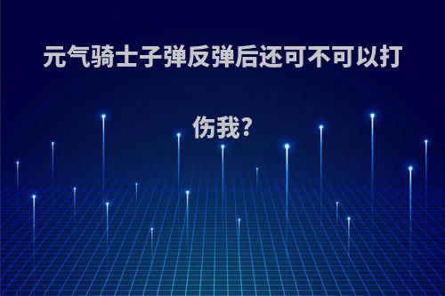 元气骑士子弹反弹后还可不可以打伤我?