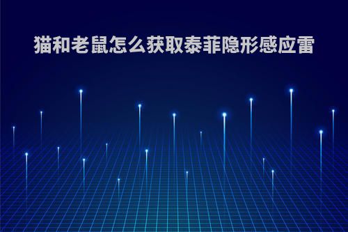 猫和老鼠怎么获取泰菲隐形感应雷
