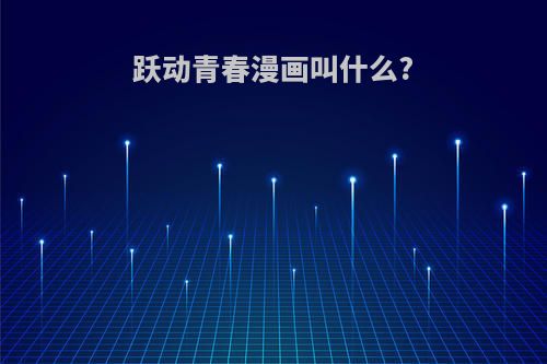 跃动青春漫画叫什么?
