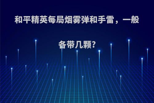 和平精英每局烟雾弹和手雷，一般各带几颗?