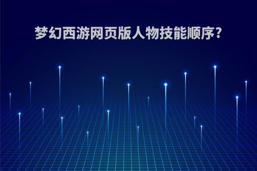 梦幻西游网页版人物技能顺序?