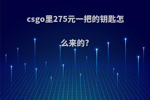 csgo里275元一把的钥匙怎么来的?