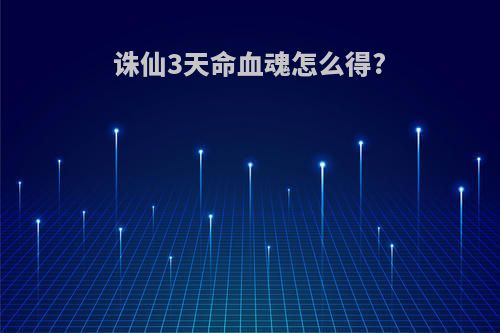 诛仙3天命血魂怎么得?