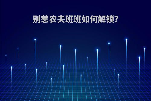 别惹农夫班班如何解锁?