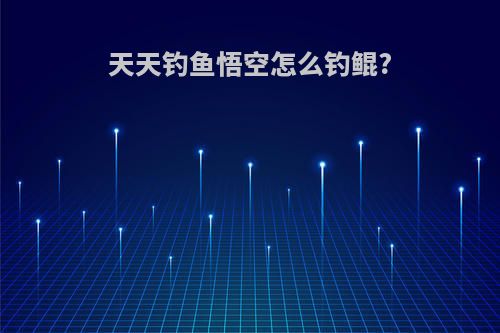 天天钓鱼悟空怎么钓鲲?