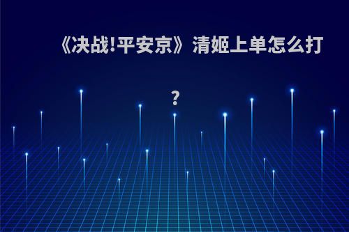 《决战!平安京》清姬上单怎么打?