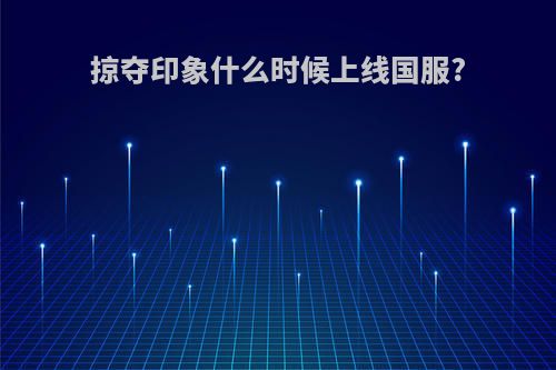 掠夺印象什么时候上线国服?